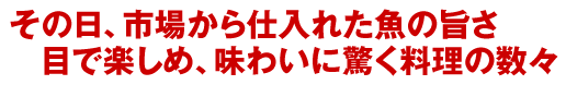 その日、市場から仕入れた魚の旨さ。目で楽しめ、味わいに驚く料理の数々